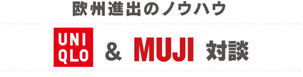 欧州進出のノウハウ　UNIQLO & MUJI 対談