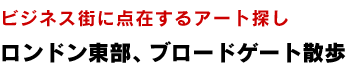 ロンドン東部、ブロードゲート散歩