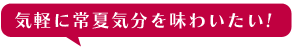 気軽に常夏気分を味わいたい！