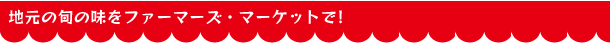 地元の旬の味をファーマーズ・マーケットで!