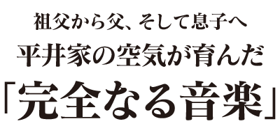 祖父から父、そして息子へ 平井家の空気が育んだ「完全なる音楽」