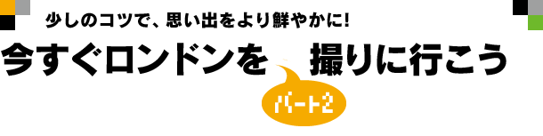 少しのコツで、思い出をより鮮やかに！今すぐロンドンを撮りに行こうパート2