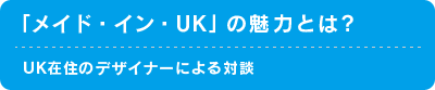 「メイド・イン・UK」の魅力とは？UK 在住のデザイナーによる対談