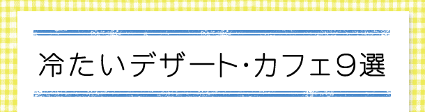 夏の終わりを締めくくる、冷たいデザート・カフェ9選