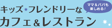 キッズ・フレンドリーなカフェ＆レストラン