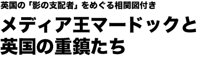 メディア王マードックと英国の重鎮たち  英国の「影の支配者」をめぐる相関図付き 