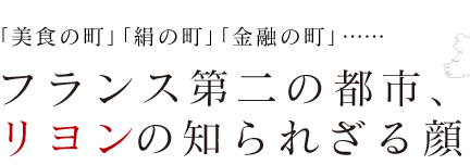 「美食の町」「絹の町」「金融の町」フランス第二の都市、リヨンの知られざる顔