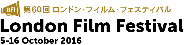 第60回 ロンドン・フィルム・フェスティバル London Film Festival 5-16 October 2016