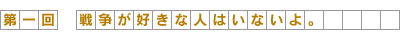 第1回-戦争が好きな人はいないよ。
