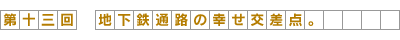 第13回-地下鉄通路の幸せ交差点。