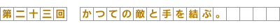 第23回 かつての敵と手を結ぶ