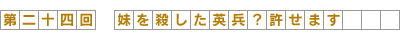 第24回 妹を射殺した英兵？　許せます