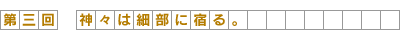 第3回-神々は細部に宿る。