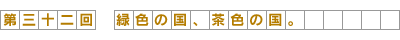 第32回-緑色の国、茶色の国。