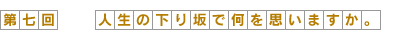 人生の下り坂で何を思いますか。