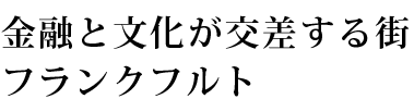 金融と文化が交差する街  フランクフルト