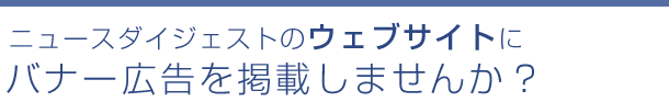 ニュースダイジェストのウェブサイトにバナーを掲載しませんか?