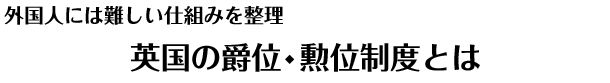 外国人には難しい仕組みを整理　英国の爵位・勲位制度とは
